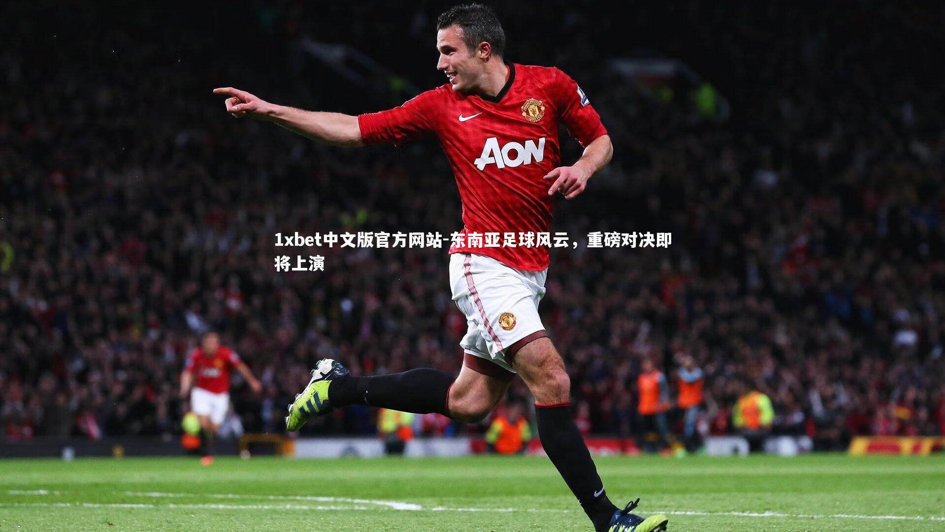 1xbet中文版官方网站-东南亚足球风云,重磅对决即将上演