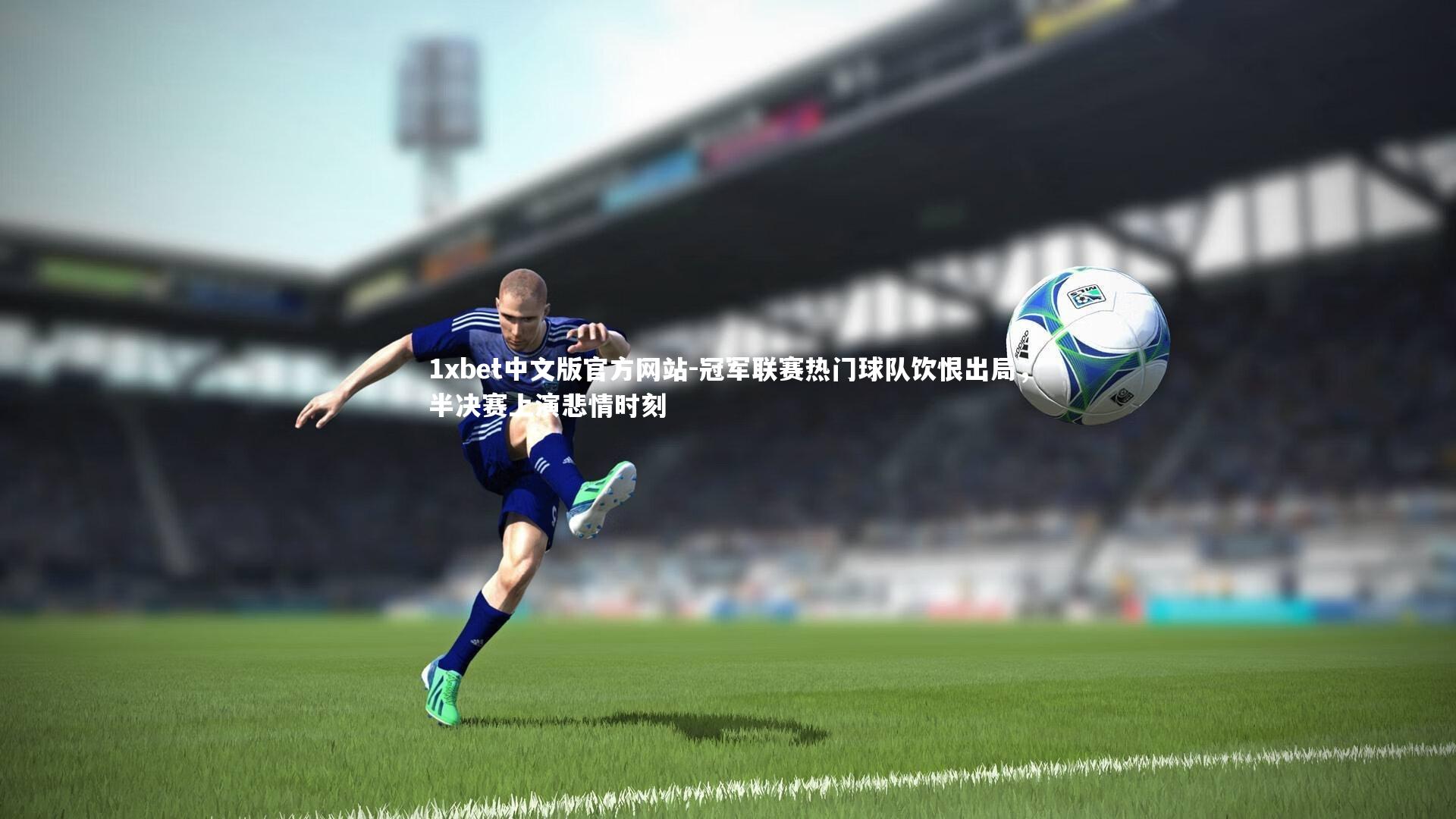 冠军联赛热门球队饮恨出局，半决赛上演悲情时刻