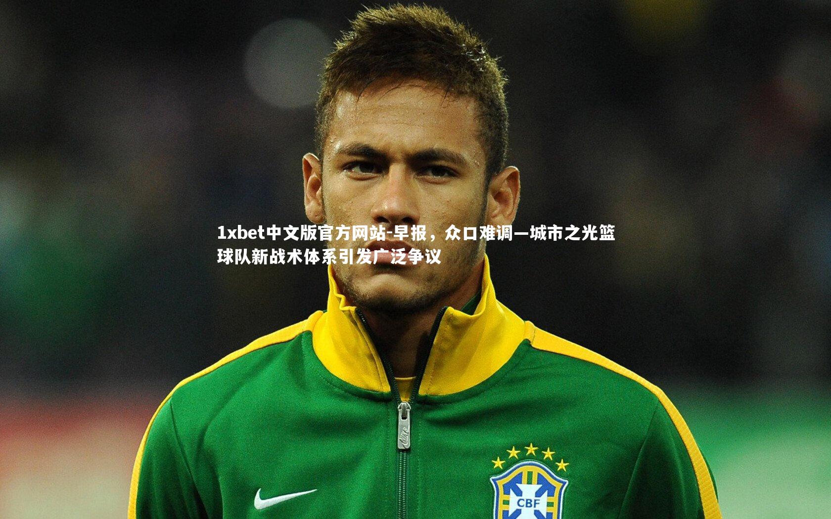 1xbet中文版官方网站-早报,众口难调—城市之光篮球队新战术体系引发广泛争议
