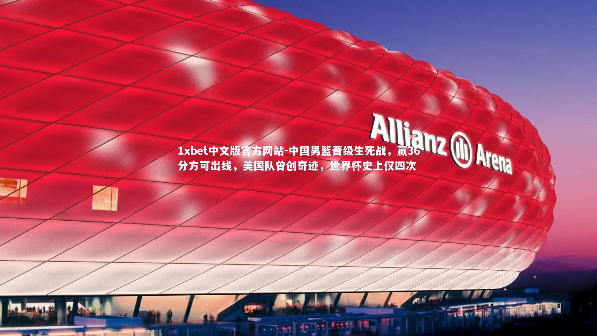 1xbet中文版官方网站-中国男篮晋级生死战，赢36分方可出线，美国队曾创奇迹，世界杯史上仅四次