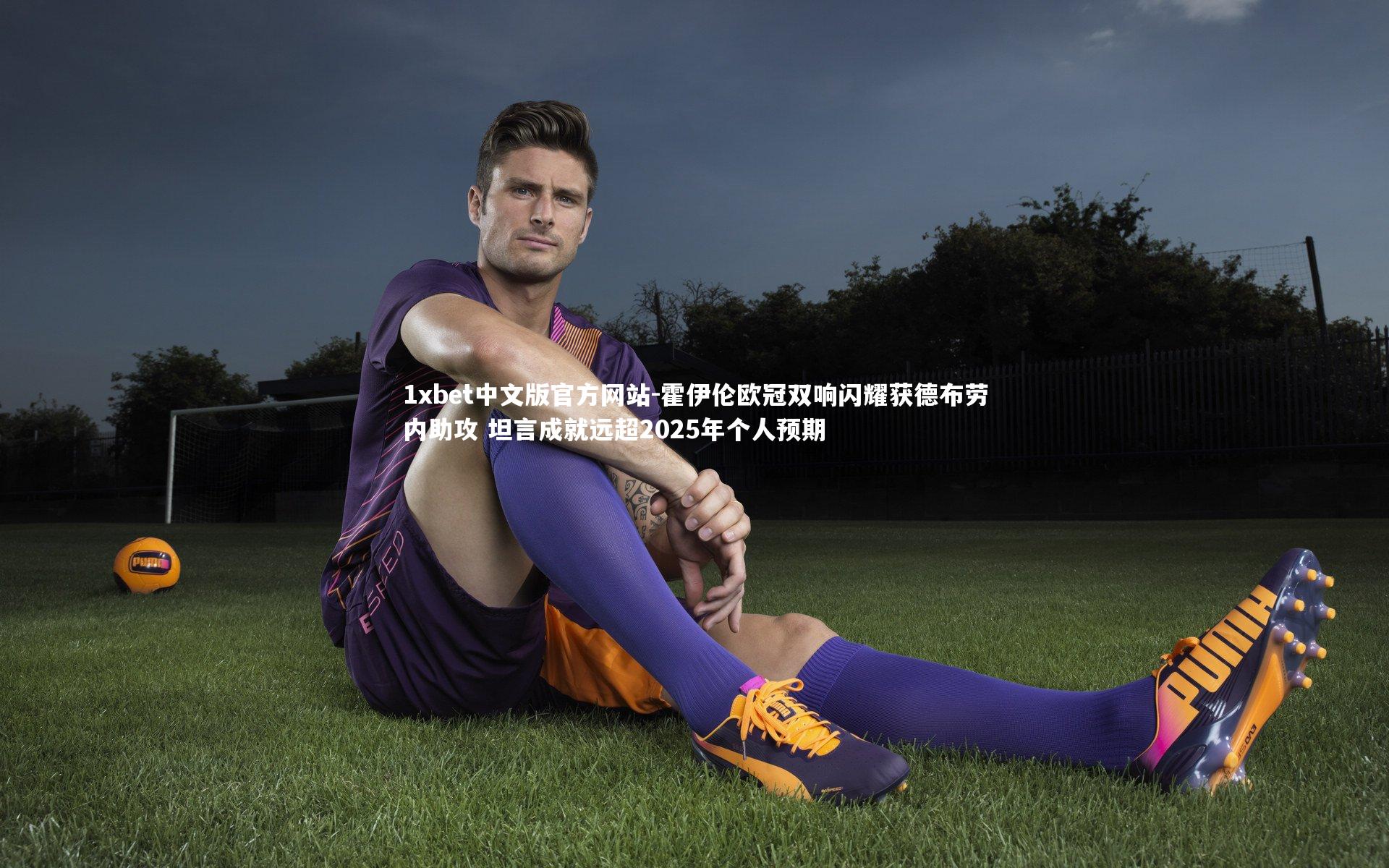 1xbet中文版官方网站-霍伊伦欧冠双响闪耀获德布劳内助攻 坦言成就远超2025年个人预期